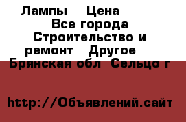 Лампы  › Цена ­ 200 - Все города Строительство и ремонт » Другое   . Брянская обл.,Сельцо г.